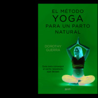 EL MÉTODO YOGA PARA UN PARTO NATURAL. Guía para conseguir el parto respetado que deseas